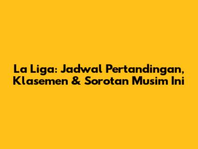 La Liga: Jadwal Pertandingan, Klasemen & Sorotan Musim Ini