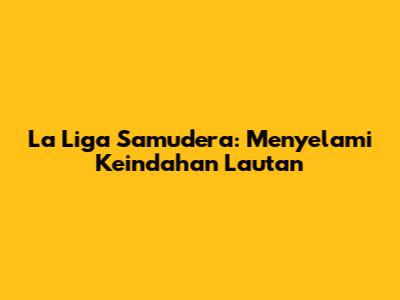 La Liga Samudera: Menyelami Keindahan Lautan