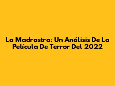 La Madrastra: Un Análisis De La Película De Terror Del 2022