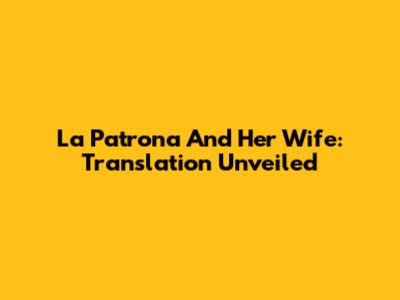 La Patrona And Her Wife: Translation Unveiled
