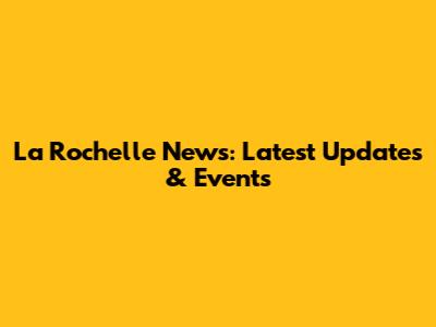 La Rochelle News: Latest Updates & Events