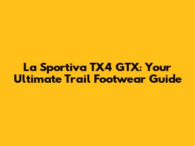 La Sportiva TX4 GTX: Your Ultimate Trail Footwear Guide