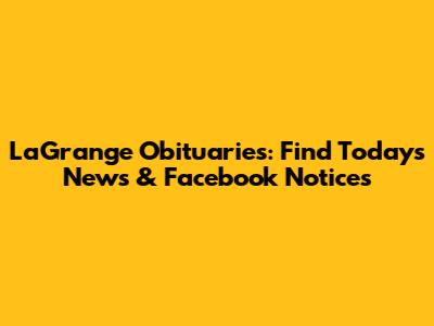 LaGrange Obituaries: Find Today's News & Facebook Notices