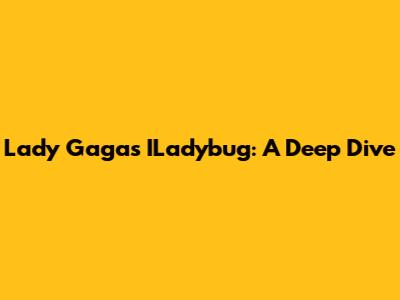 Lady Gaga's ILadybug: A Deep Dive