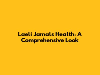 Laeli Jamal's Health: A Comprehensive Look