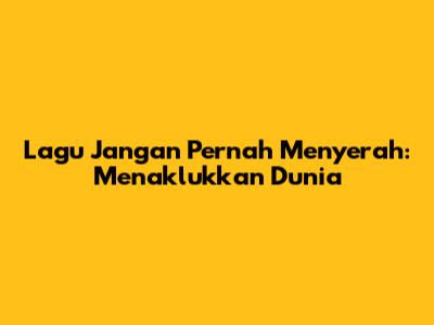 Lagu "Jangan Pernah Menyerah": Menaklukkan Dunia