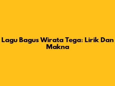 Lagu Bagus Wirata Tega: Lirik Dan Makna