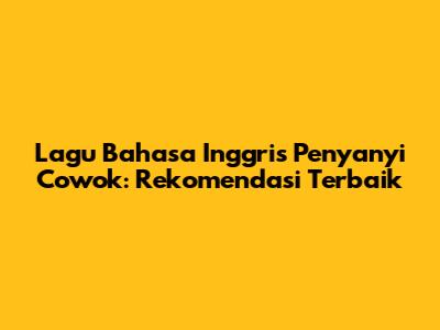 Lagu Bahasa Inggris Penyanyi Cowok: Rekomendasi Terbaik