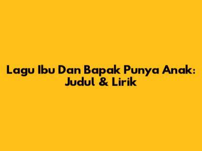 Lagu Ibu Dan Bapak Punya Anak: Judul & Lirik