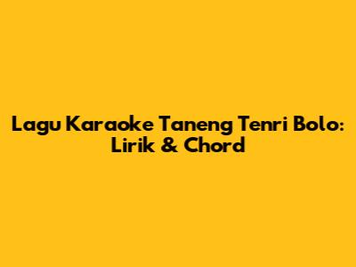 Lagu Karaoke Taneng Tenri Bolo: Lirik & Chord