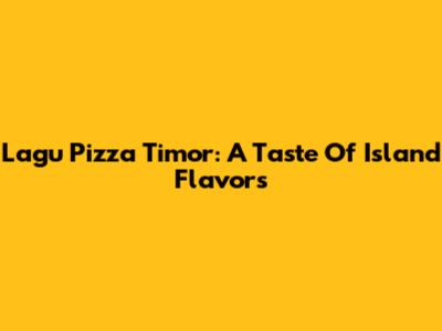 Lagu Pizza Timor: A Taste Of Island Flavors