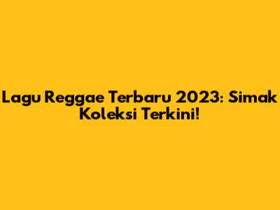 Lagu Reggae Terbaru 2023: Simak Koleksi Terkini!