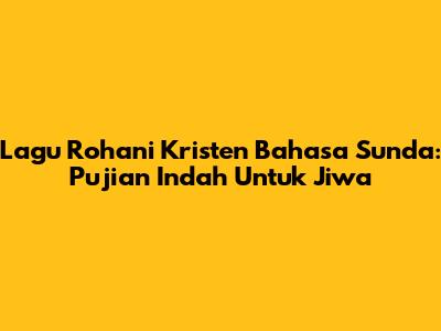 Lagu Rohani Kristen Bahasa Sunda: Pujian Indah Untuk Jiwa