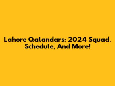 Lahore Qalandars: 2024 Squad, Schedule, And More!
