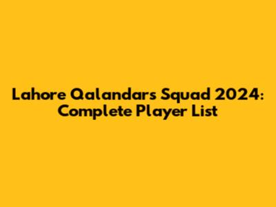 Lahore Qalandars Squad 2024: Complete Player List