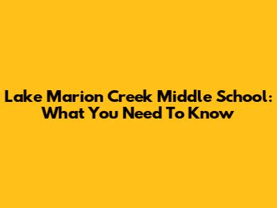 Lake Marion Creek Middle School: What You Need To Know