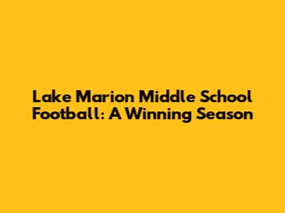 Lake Marion Middle School Football: A Winning Season