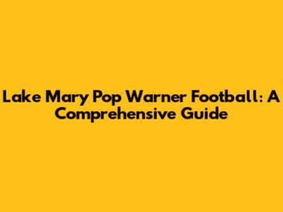 Lake Mary Pop Warner Football: A Comprehensive Guide