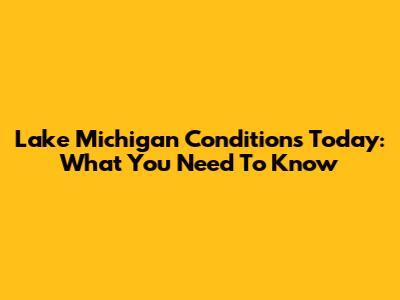 Lake Michigan Conditions Today: What You Need To Know