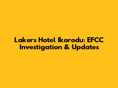 Lakers Hotel Ikorodu: EFCC Investigation & Updates
