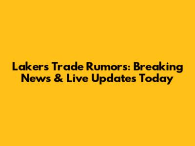 Lakers Trade Rumors: Breaking News & Live Updates Today