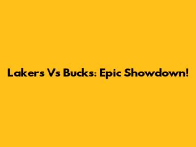 Lakers Vs Bucks: Epic Showdown!