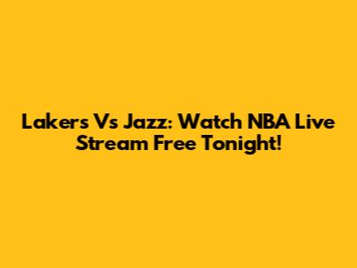 Lakers Vs Jazz: Watch NBA Live Stream Free Tonight!