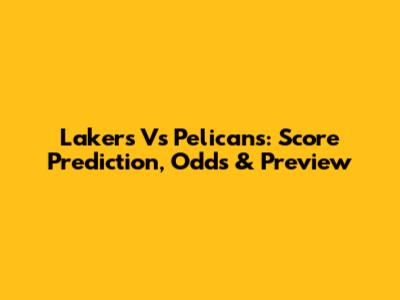 Lakers Vs Pelicans: Score Prediction, Odds & Preview