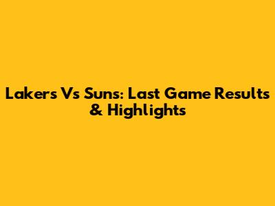 Lakers Vs Suns: Last Game Results & Highlights