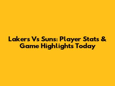 Lakers Vs Suns: Player Stats & Game Highlights Today