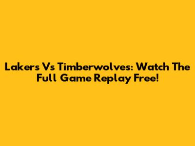 Lakers Vs Timberwolves: Watch The Full Game Replay Free!