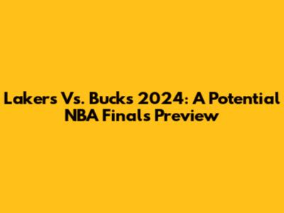 Lakers Vs. Bucks 2024: A Potential NBA Finals Preview