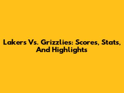 Lakers Vs. Grizzlies: Scores, Stats, And Highlights