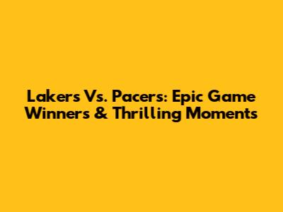 Lakers Vs. Pacers: Epic Game Winners & Thrilling Moments
