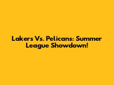 Lakers Vs. Pelicans: Summer League Showdown!