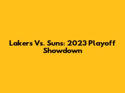 Lakers Vs. Suns: 2023 Playoff Showdown