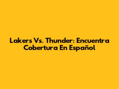 Lakers Vs. Thunder: Encuentra Cobertura En Español