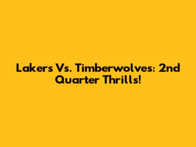 Lakers Vs. Timberwolves: 2nd Quarter Thrills!