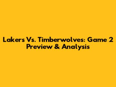 Lakers Vs. Timberwolves: Game 2 Preview & Analysis