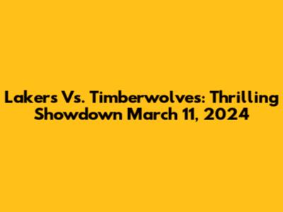 Lakers Vs. Timberwolves: Thrilling Showdown March 11, 2024