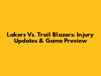 Lakers Vs. Trail Blazers: Injury Updates & Game Preview