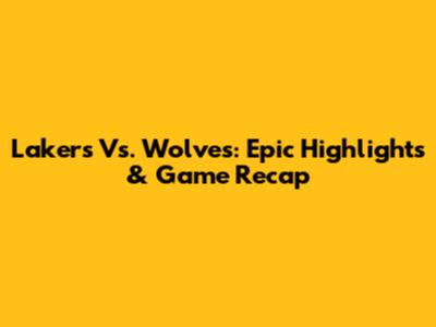 Lakers Vs. Wolves: Epic Highlights & Game Recap