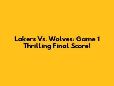 Lakers Vs. Wolves: Game 1 Thrilling Final Score!