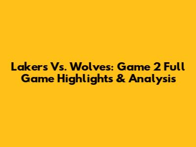 Lakers Vs. Wolves: Game 2 Full Game Highlights & Analysis