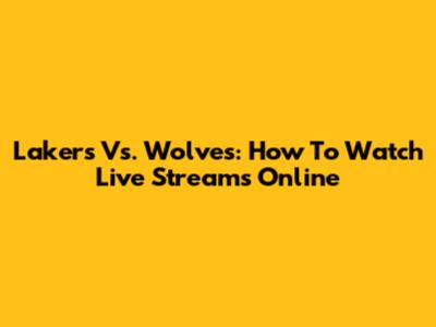 Lakers Vs. Wolves: How To Watch Live Streams Online