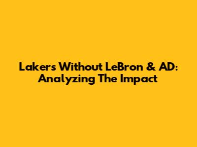 Lakers Without LeBron & AD: Analyzing The Impact