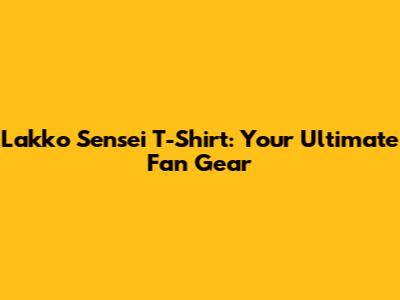 Lakko Sensei T-Shirt: Your Ultimate Fan Gear