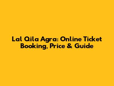Lal Qila Agra: Online Ticket Booking, Price & Guide