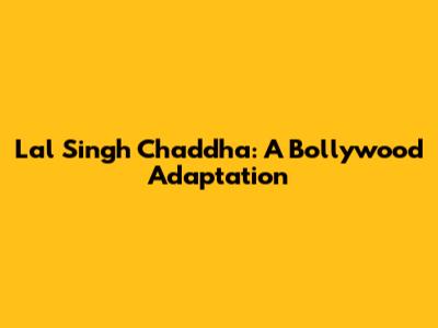 Lal Singh Chaddha: A Bollywood Adaptation