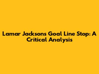Lamar Jackson's Goal Line Stop: A Critical Analysis